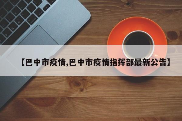 【巴中市疫情,巴中市疫情指挥部最新公告】