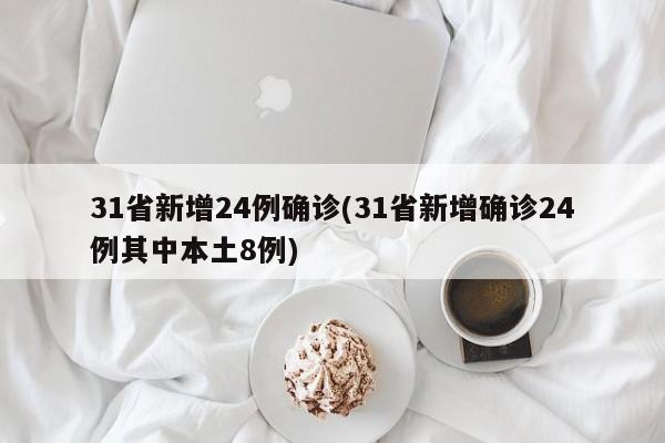 31省新增24例确诊(31省新增确诊24例其中本土8例)
