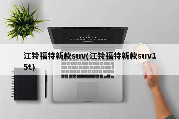 江铃福特新款suv(江铃福特新款suv15t)