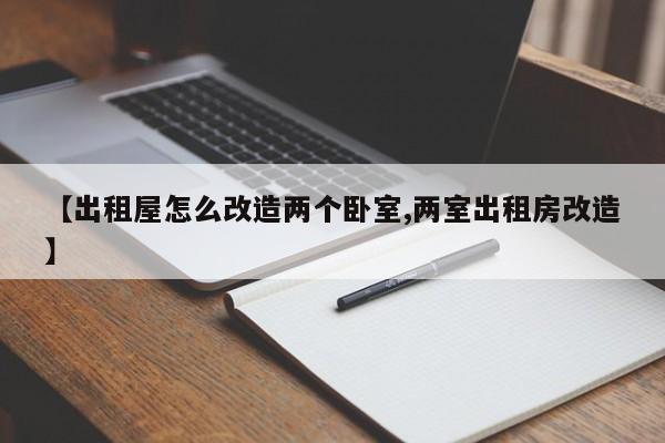 【出租屋怎么改造两个卧室,两室出租房改造】