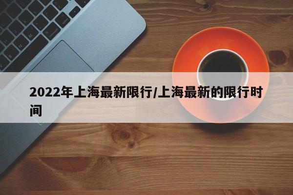 2022年上海最新限行/上海最新的限行时间