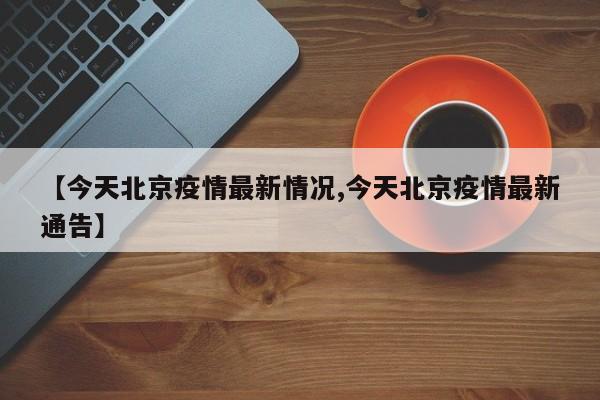 【今天北京疫情最新情况,今天北京疫情最新通告】