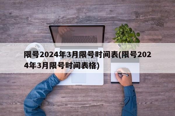 限号2024年3月限号时间表(限号2024年3月限号时间表格)
