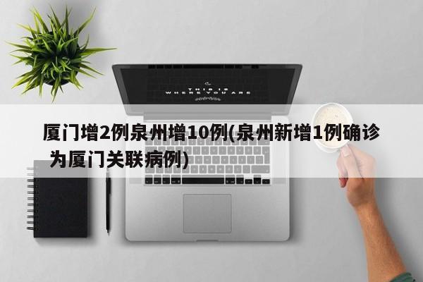 厦门增2例泉州增10例(泉州新增1例确诊 为厦门关联病例)