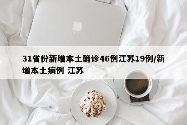 31省份新增本土确诊46例江苏19例/新增本土病例 江苏