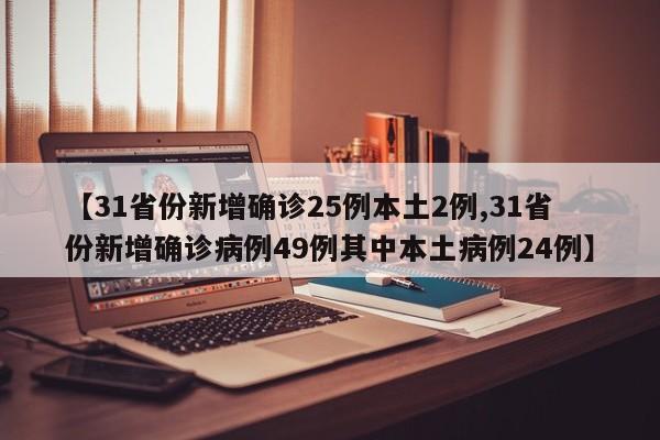 【31省份新增确诊25例本土2例,31省份新增确诊病例49例其中本土病例24例】