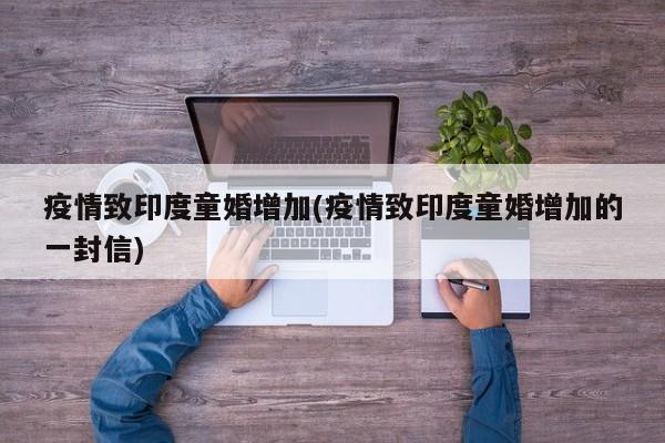 疫情致印度童婚增加(疫情致印度童婚增加的一封信)