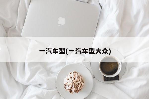 一汽车型(一汽车型大众)