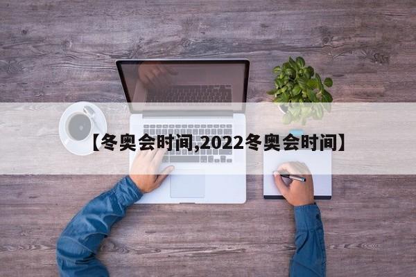 【冬奥会时间,2022冬奥会时间】