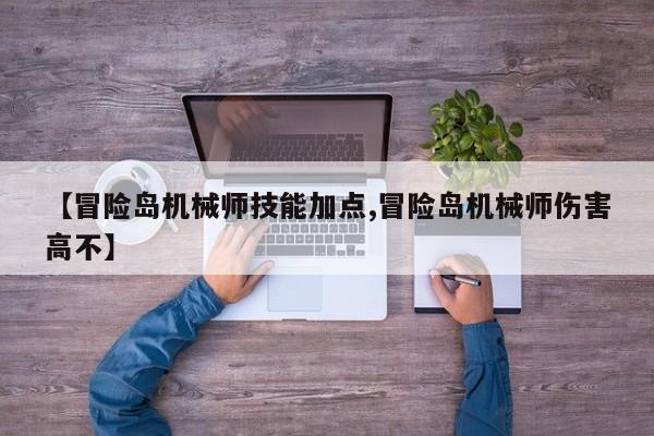 【冒险岛机械师技能加点,冒险岛机械师伤害高不】