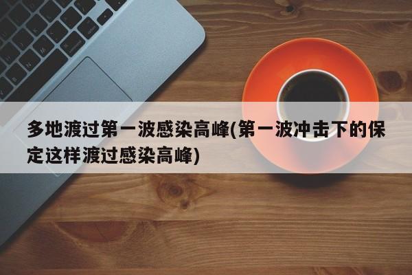 多地渡过第一波感染高峰(第一波冲击下的保定这样渡过感染高峰)