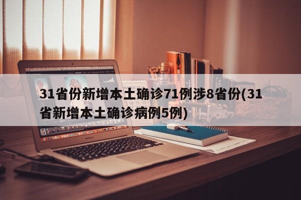 31省份新增本土确诊71例涉8省份(31省新增本土确诊病例5例)