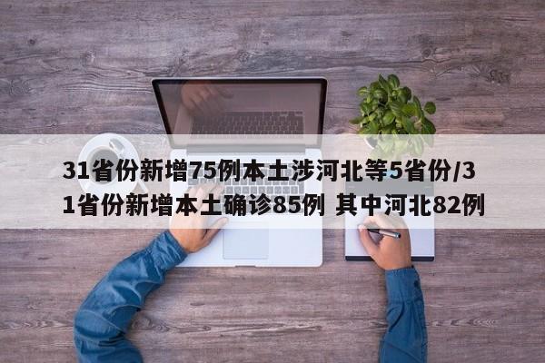 31省份新增75例本土涉河北等5省份/31省份新增本土确诊85例 其中河北82例