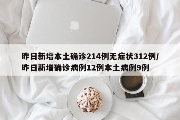 昨日新增本土确诊214例无症状312例/昨日新增确诊病例12例本土病例9例