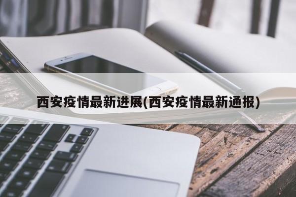 西安疫情最新进展(西安疫情最新通报)