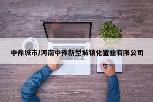 中豫城市/河南中豫新型城镇化置业有限公司