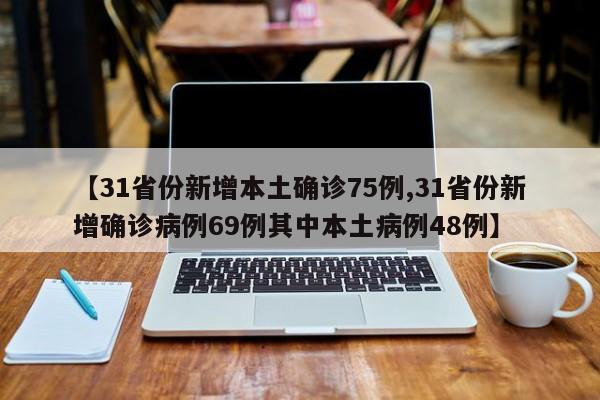 【31省份新增本土确诊75例,31省份新增确诊病例69例其中本土病例48例】