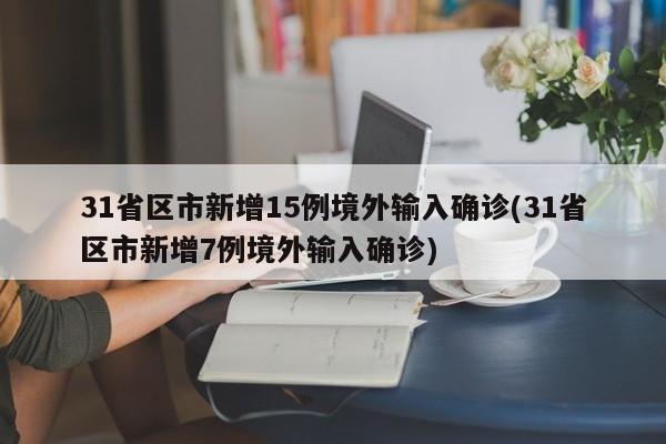 31省区市新增15例境外输入确诊(31省区市新增7例境外输入确诊)