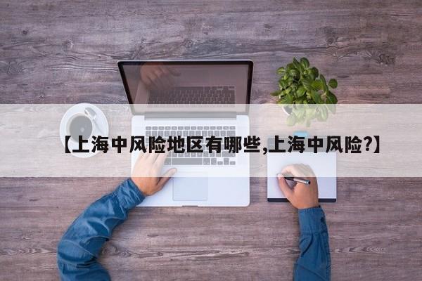 【上海中风险地区有哪些,上海中风险?】