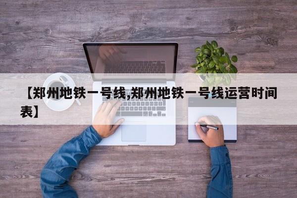 【郑州地铁一号线,郑州地铁一号线运营时间表】