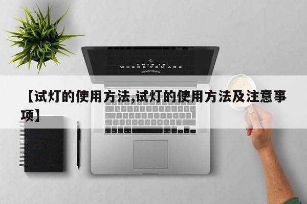 【试灯的使用方法,试灯的使用方法及注意事项】