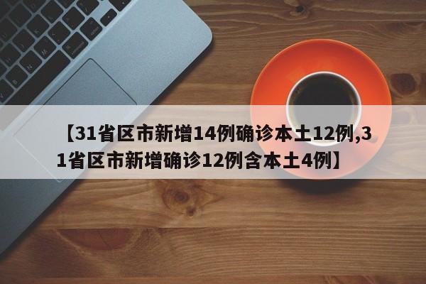 【31省区市新增14例确诊本土12例,31省区市新增确诊12例含本土4例】