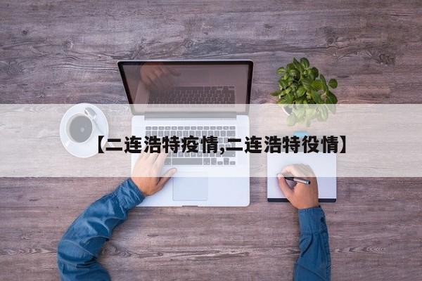 【二连浩特疫情,二连浩特役情】