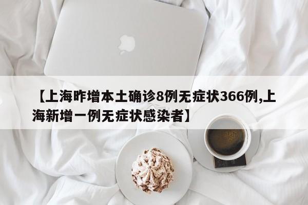 【上海昨增本土确诊8例无症状366例,上海新增一例无症状感染者】