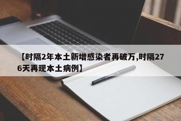 【时隔2年本土新增感染者再破万,时隔276天再现本土病例】