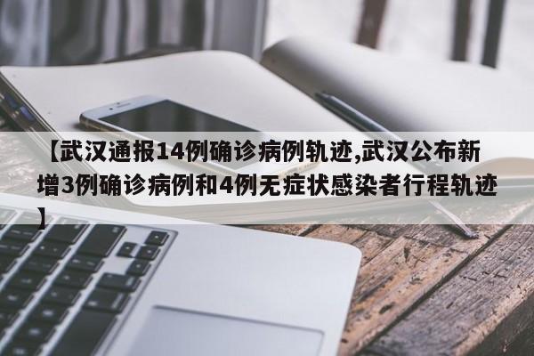 【武汉通报14例确诊病例轨迹,武汉公布新增3例确诊病例和4例无症状感染者行程轨迹】