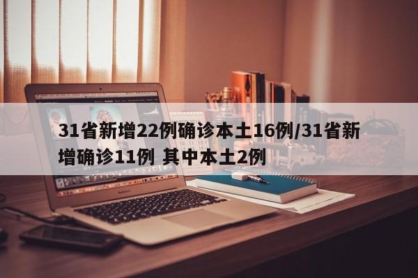 31省新增22例确诊本土16例/31省新增确诊11例 其中本土2例
