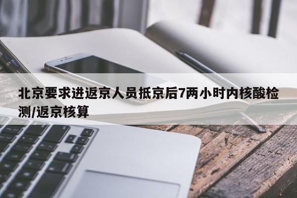 北京要求进返京人员抵京后7两小时内核酸检测/返京核算