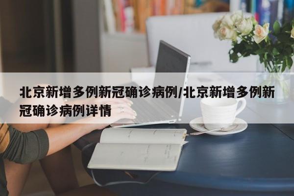 北京新增多例新冠确诊病例/北京新增多例新冠确诊病例详情