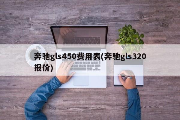 奔驰gls450费用表(奔驰gls320报价)