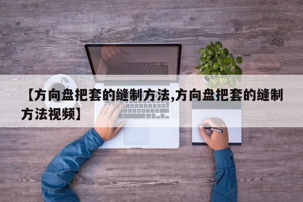 【方向盘把套的缝制方法,方向盘把套的缝制方法视频】