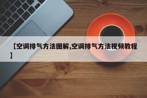 【空调排气方法图解,空调排气方法视频教程】