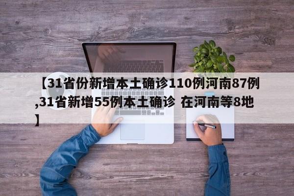 【31省份新增本土确诊110例河南87例,31省新增55例本土确诊 在河南等8地】
