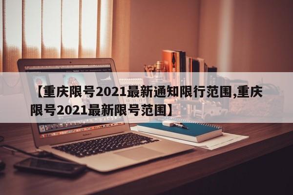 【重庆限号2021最新通知限行范围,重庆限号2021最新限号范围】