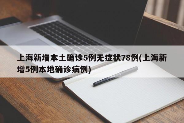 上海新增本土确诊5例无症状78例(上海新增5例本地确诊病例)
