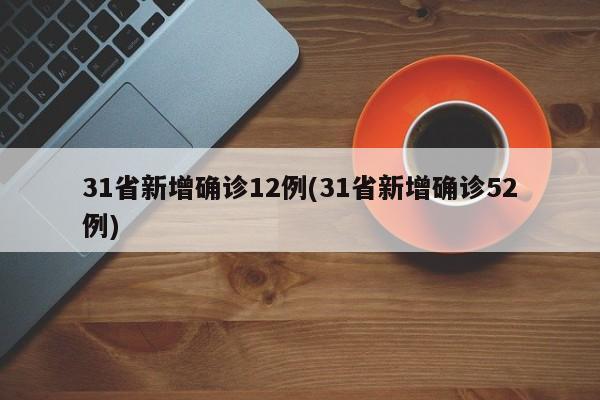 31省新增确诊12例(31省新增确诊52例)
