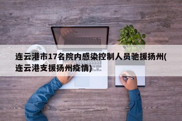 连云港市17名院内感染控制人员驰援扬州(连云港支援扬州疫情)